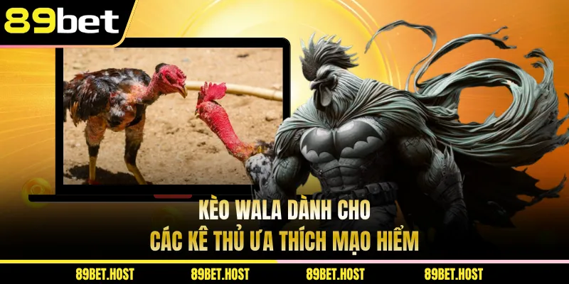 Kèo Wala dành cho các kê thủ ưa thích mạo hiểm