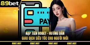 Nạp Tiền 89BET - Hướng Dẫn Giao Dịch Siêu Tốc Cho Người Mới