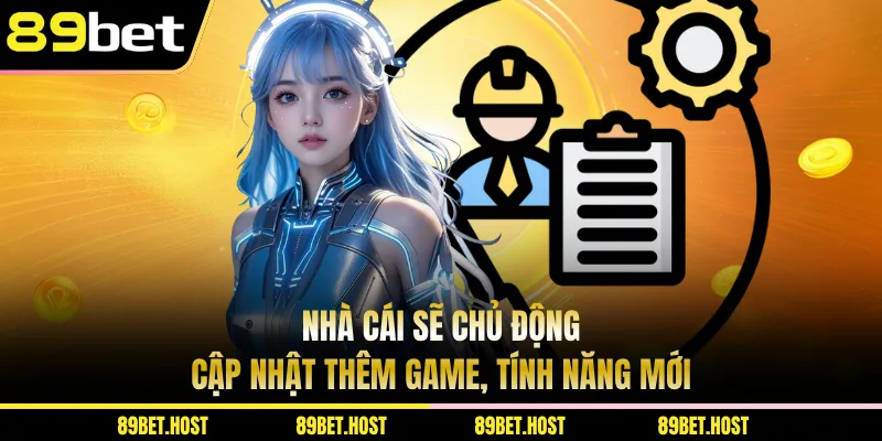Nhà cái sẽ chủ động cập nhật thêm game, tính năng mới